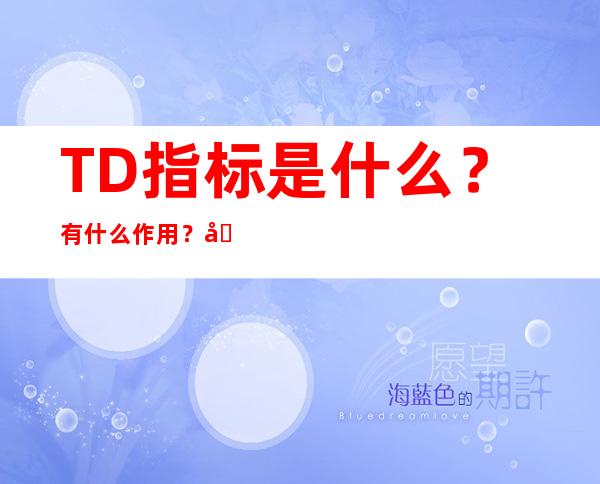 TD指标是什么？有什么作用？原理如何？