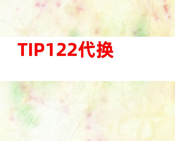 TIP122代换