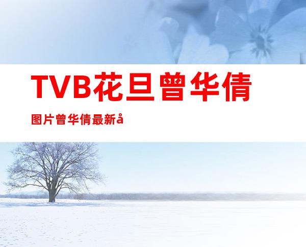 TVB花旦曾华倩图片曾华倩最新图片曾华倩 _TVB花旦曾华倩图片