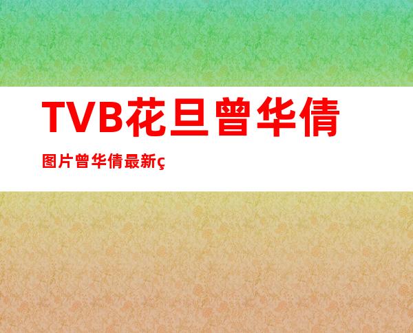 TVB花旦曾华倩图片 曾华倩最新照片 曾华倩近况