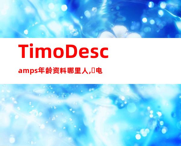 Timo Descamps年龄资料哪里人,​电视,电影,获得奖项