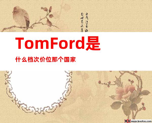 Tom Ford是什么档次 价位 那个国家的