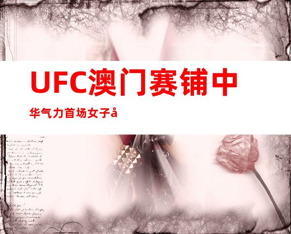 UFC澳门赛铺中华气力 首场女子对于决掀华美风暴