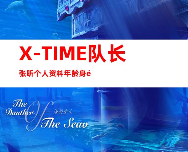 X-TIME队长张昕个人资料年龄身高简介 现在的女朋友是谁揭秘