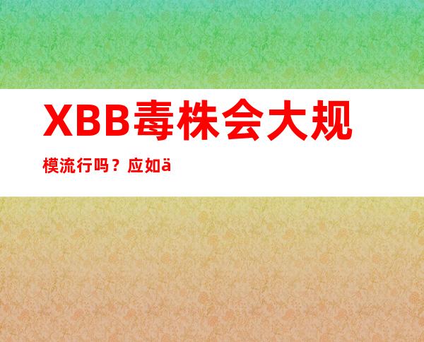 XBB毒株会大规模流行吗？应如何防护？