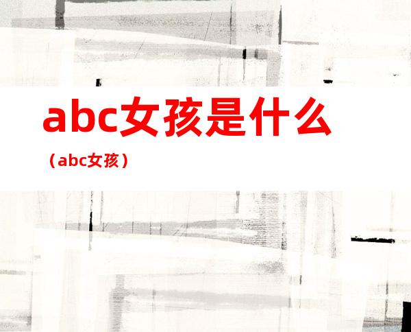 abc女孩是什么（abc女孩）