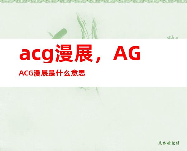 acg漫展，AG ACG漫展是什么意思