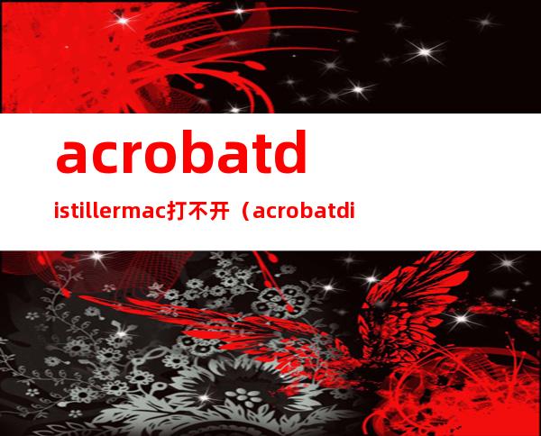 acrobatdistiller mac打不开（acrobatdistiller）