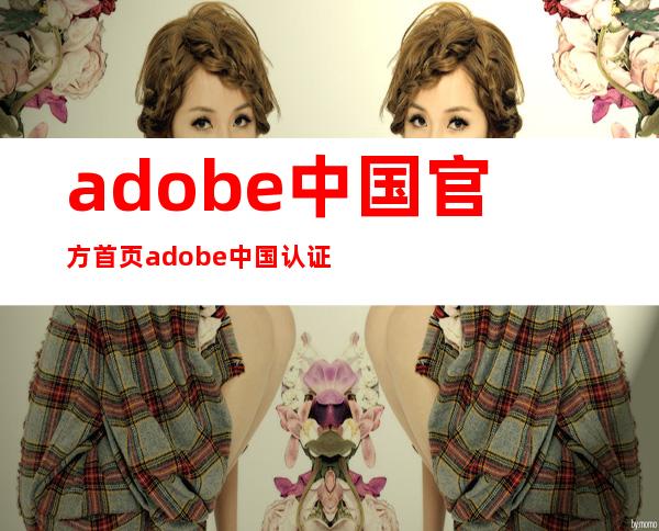 adobe中国官方首页 adobe中国认证讲师