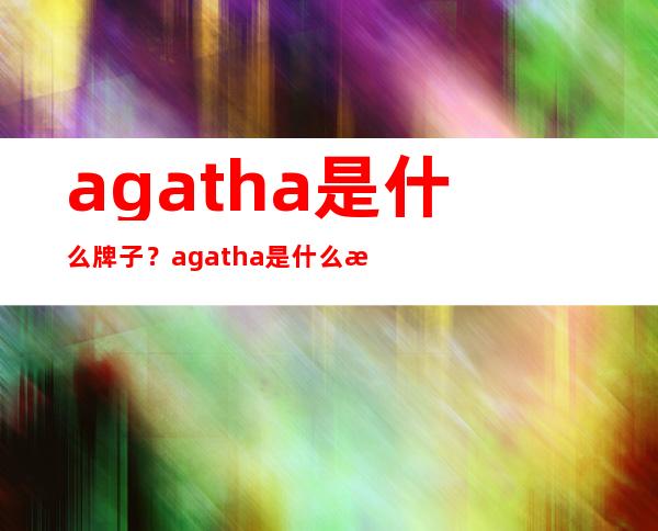 agatha是什么牌子？agatha是什么档次？