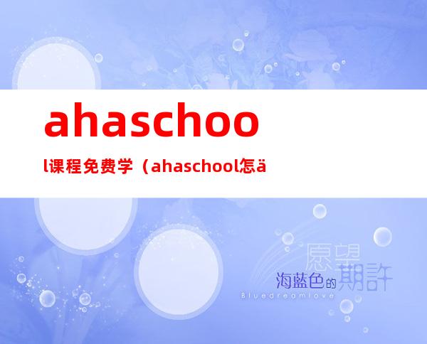 ahaschool课程免费学（ahaschool怎么没有了）