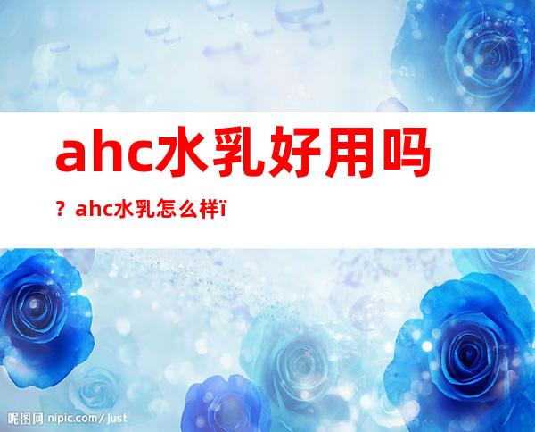 ahc水乳好用吗？ahc水乳怎么样？