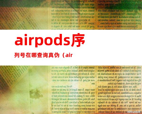 airpods序列号在哪查询真伪（airpods查询序列号官网）