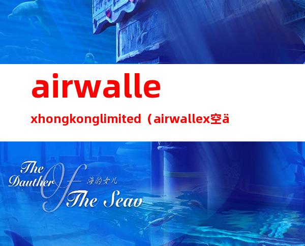 airwallex hongkong limited（airwallex空中云汇官网）