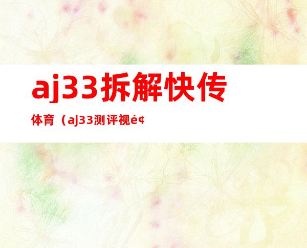 aj33拆解快传体育（aj33测评视频）