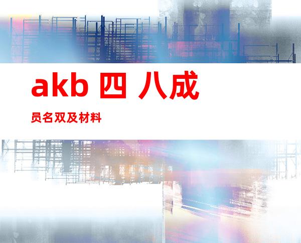 akb 四 八成员名双及材料 