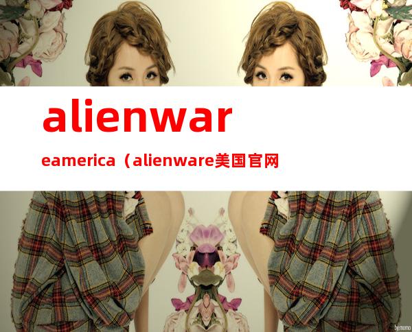 alienware america（alienware美国官网）