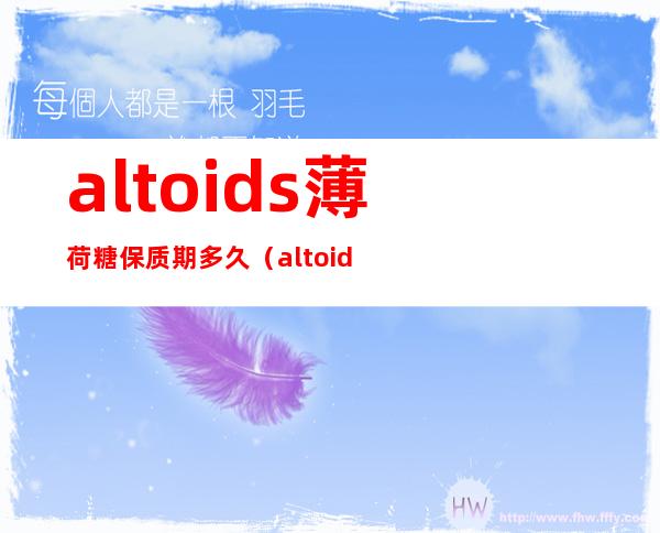 altoids薄荷糖保质期多久（altoids薄荷糖优点缺点）