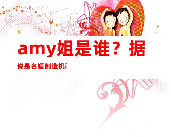 amy姐是谁？据说是名媛制造机，名媛居然是这样诞生的