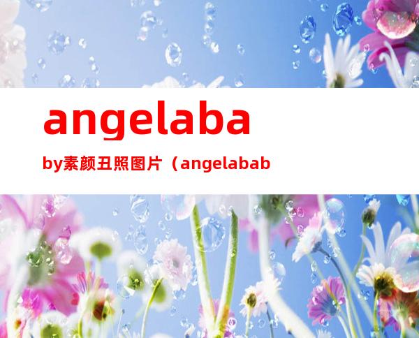 angelababy素颜丑照图片（angelababy素颜有多丑）