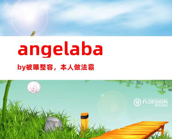 angelababy被曝整容，本人做法霸气回应获赞！