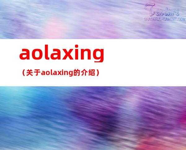 aolaxing（关于aolaxing的介绍）