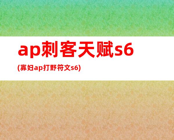 ap刺客天赋s6(寡妇ap打野符文s6)