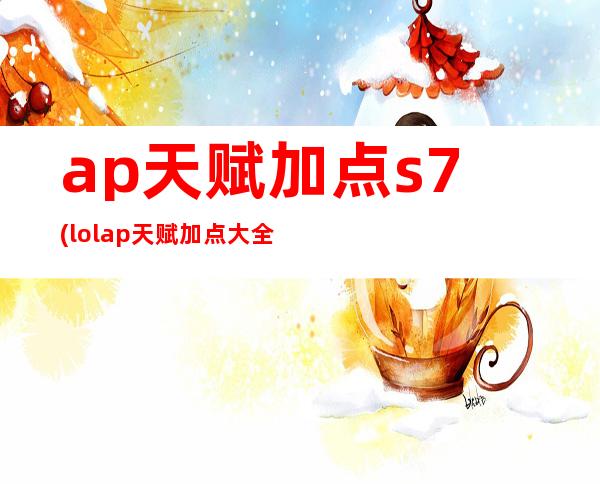 ap天赋加点s7(lolap天赋加点大全)