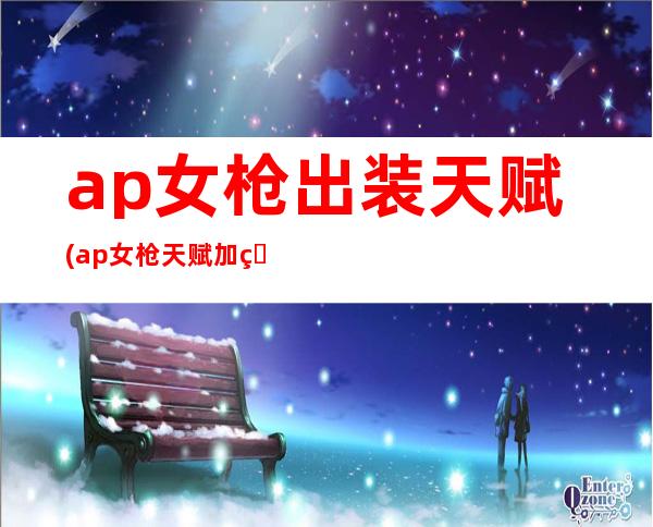 ap女枪出装天赋(ap女枪天赋加点图)