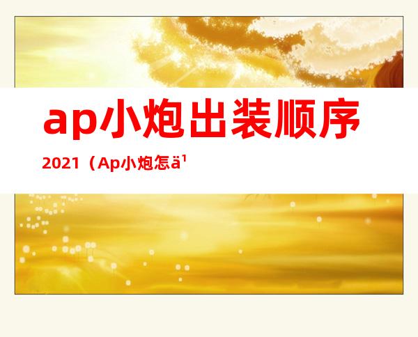 ap小炮出装顺序2021（Ap小炮怎么没有了）