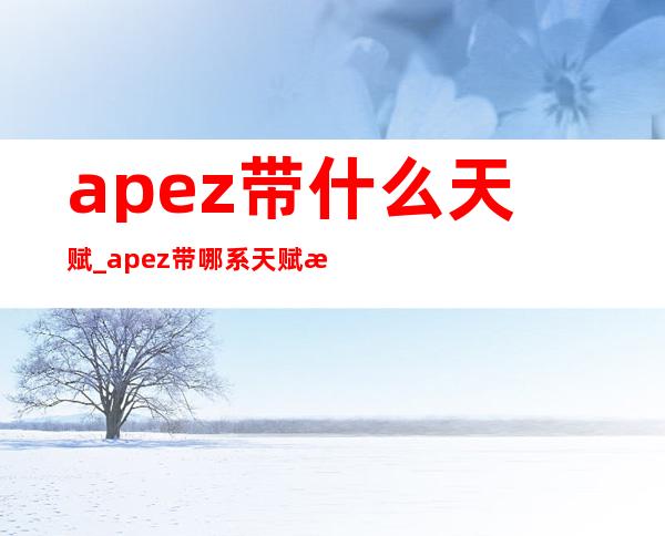 apez带什么天赋_apez带哪系天赋游