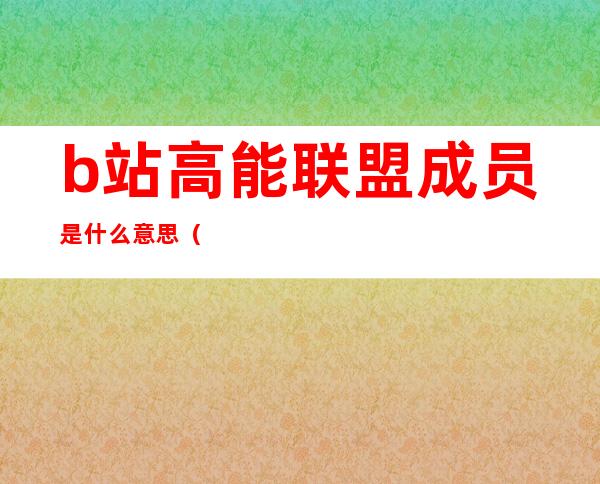 b站高能联盟成员是什么意思（高能联盟成员是什么意思）