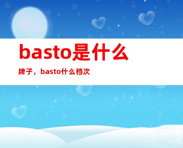 basto是什么牌子，basto什么档次？