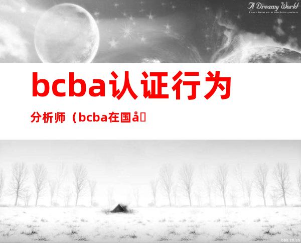 bcba认证行为分析师（bcba在国内年薪多少）