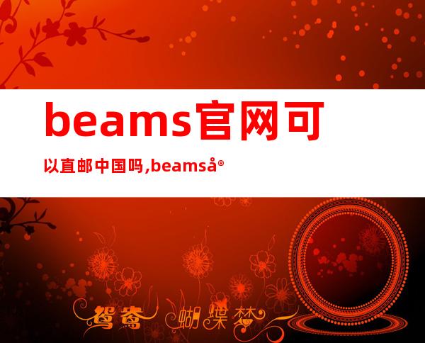 beams官网可以直邮中国吗,beams官网信用卡无法支付