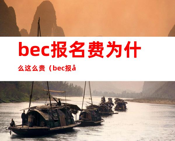 bec报名费为什么这么贵（bec报名费能全额退款吗）