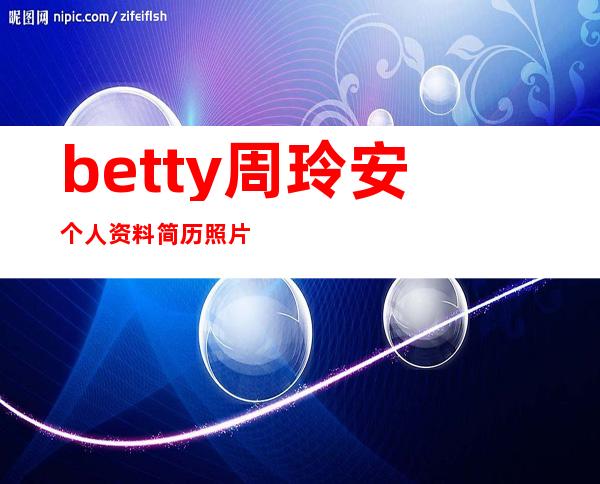 betty周玲安个人资料简历照片