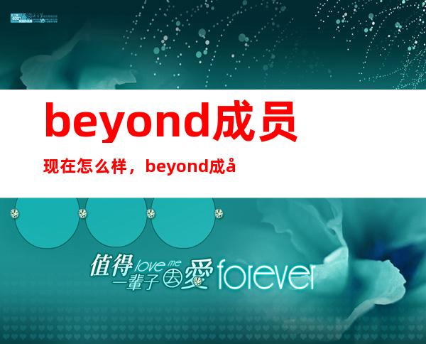 beyond成员现在怎么样，beyond成员死了几个