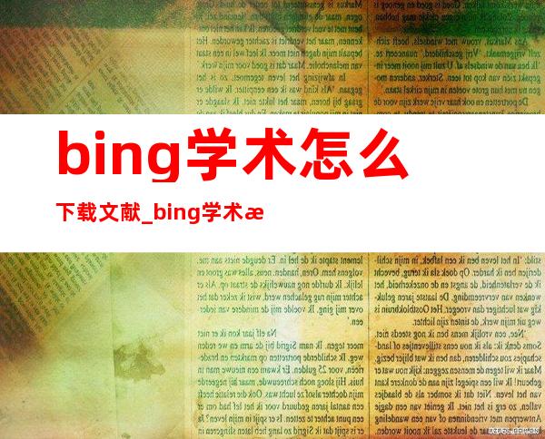 bing学术怎么下载文献_bing学术怎么引用文献