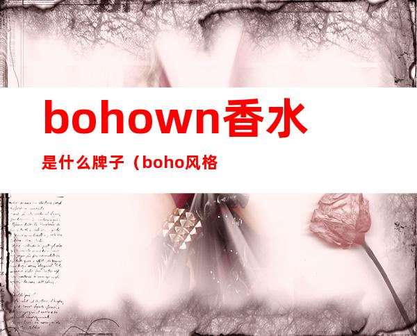 bohown香水是什么牌子（boho风格是什么意思）