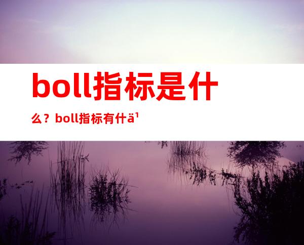 boll指标是什么？boll指标有什么用途和作用？