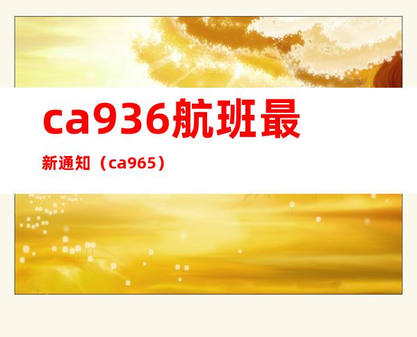 ca936航班最新通知（ca965）