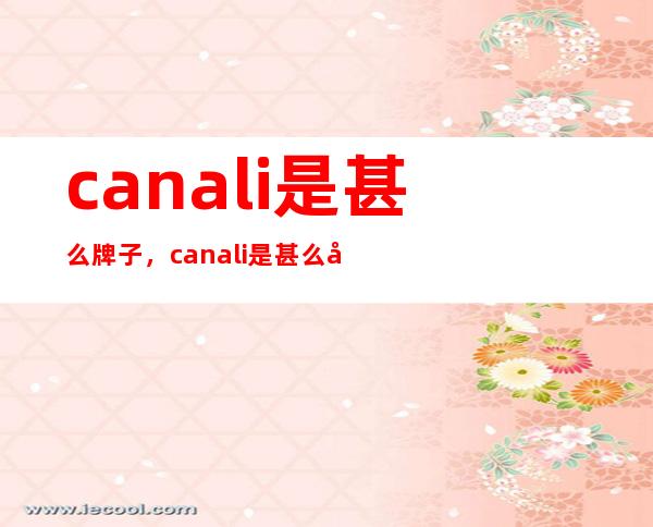 canali是甚么牌子，canali是甚么品位？