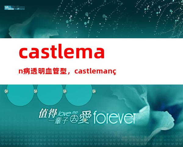 castleman病透明血管型，castleman病中文名