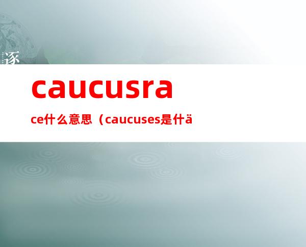 caucus race什么意思（caucuses是什么意思）