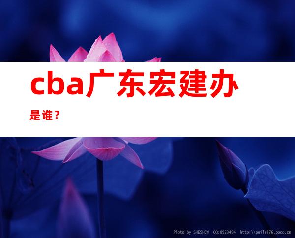 cba广东宏建办是谁？