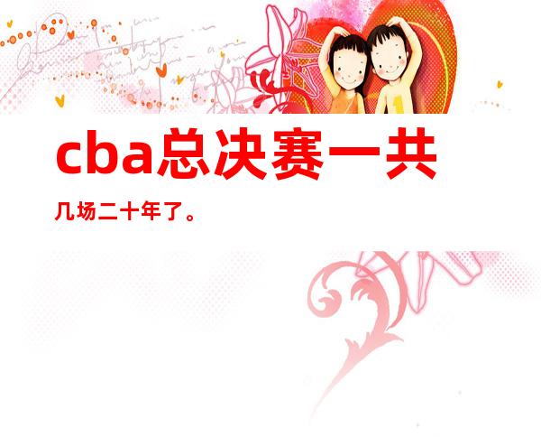 cba总决赛一共几场二十年了。