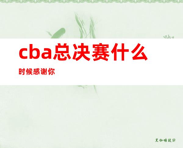 cba总决赛什么时候感谢你