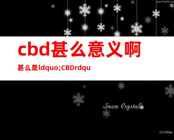 cbd甚么意义啊 甚么是“CBD”？