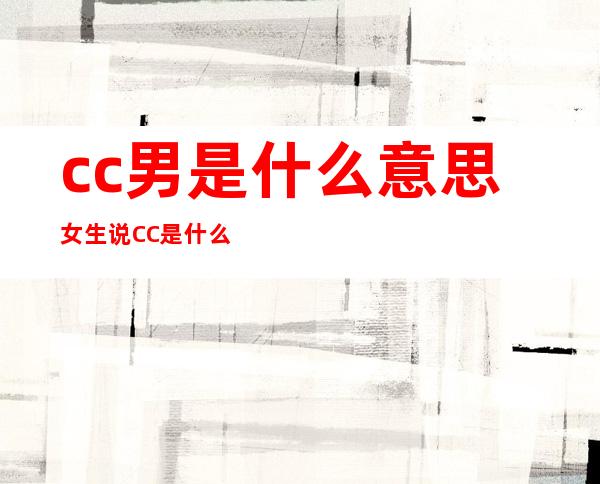 cc男是什么意思 女生说CC是什么意思